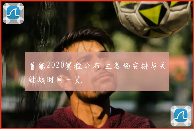 鲁能2020赛程公布 主客场安排与关键战时间一览