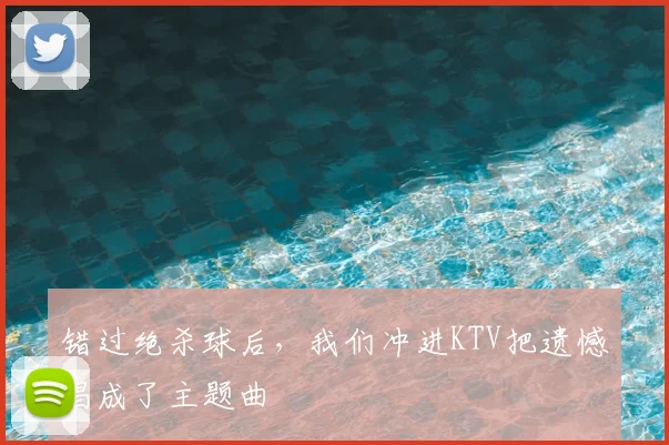 错过绝杀球后，我们冲进KTV把遗憾唱成了主题曲