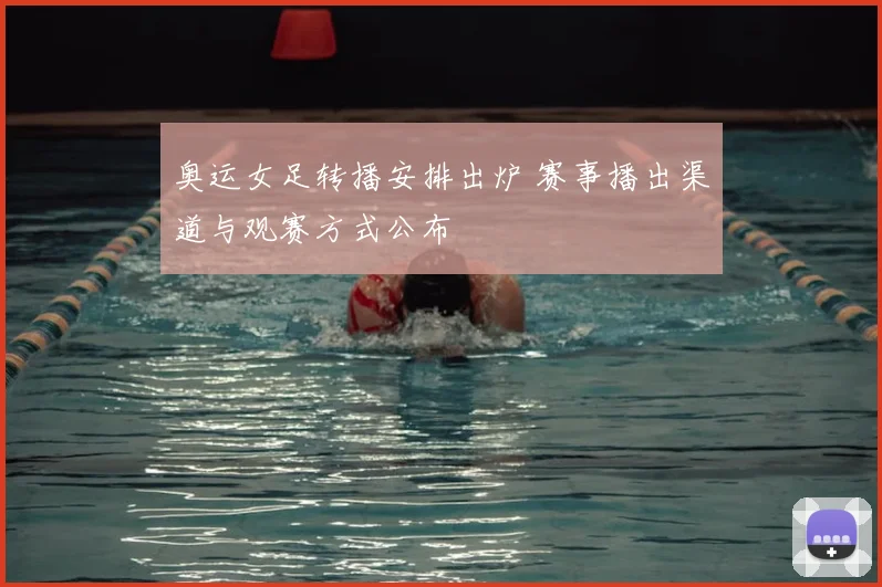 奥运女足转播安排出炉 赛事播出渠道与观赛方式公布