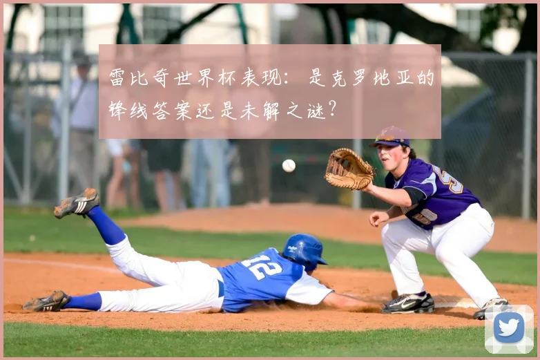 雷比奇世界杯表现:是克罗地亚的锋线答案还是未解之谜?