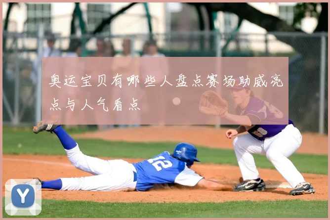 奥运宝贝有哪些人盘点赛场助威亮点与人气看点
