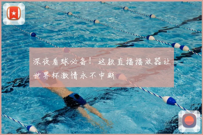 深夜看球必备!这款直播播放器让世界杯激情永不中断