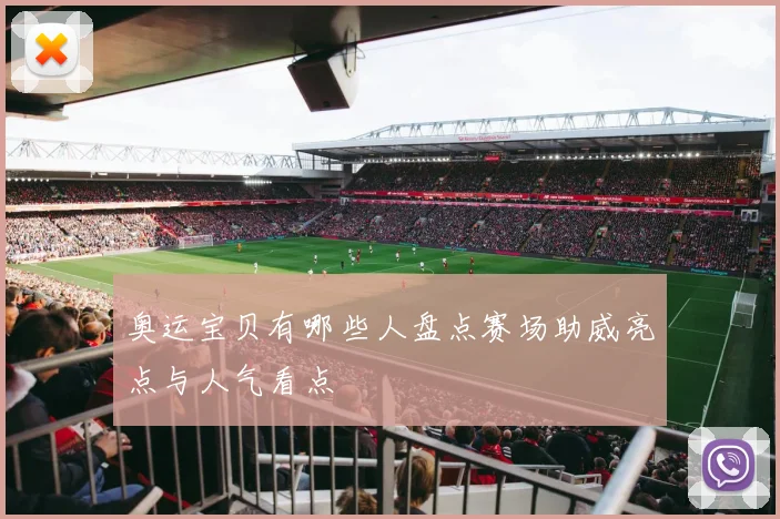 奥运宝贝有哪些人盘点赛场助威亮点与人气看点