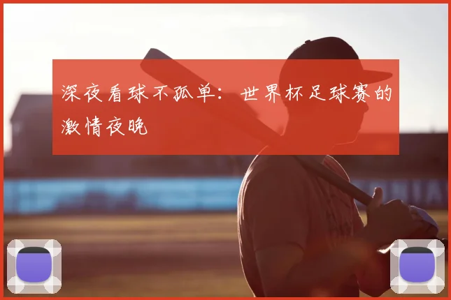深夜看球不孤单：世界杯足球赛的激情夜晚