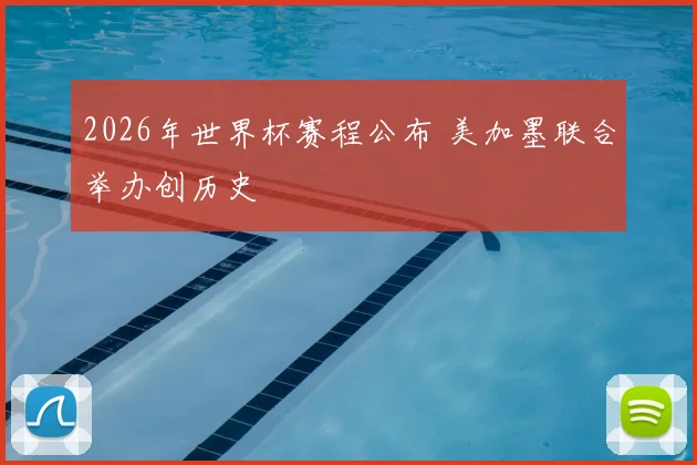 2026年世界杯赛程公布 美加墨联合举办创历史