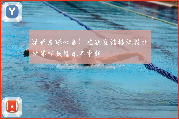 深夜看球必备!这款直播播放器让世界杯激情永不中断