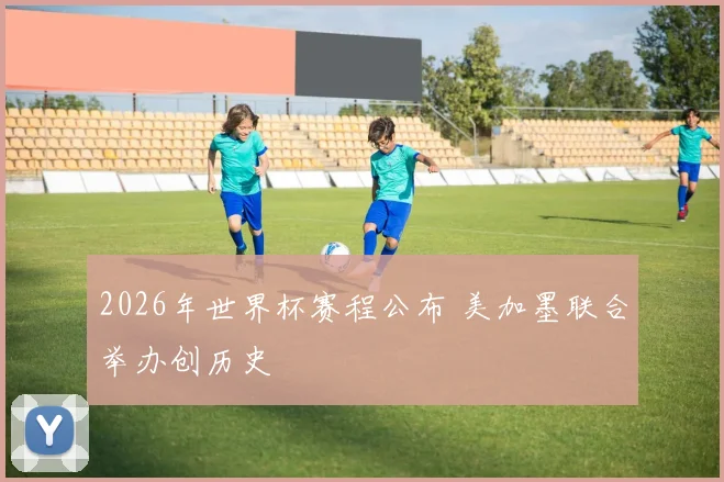 2026年世界杯赛程公布 美加墨联合举办创历史