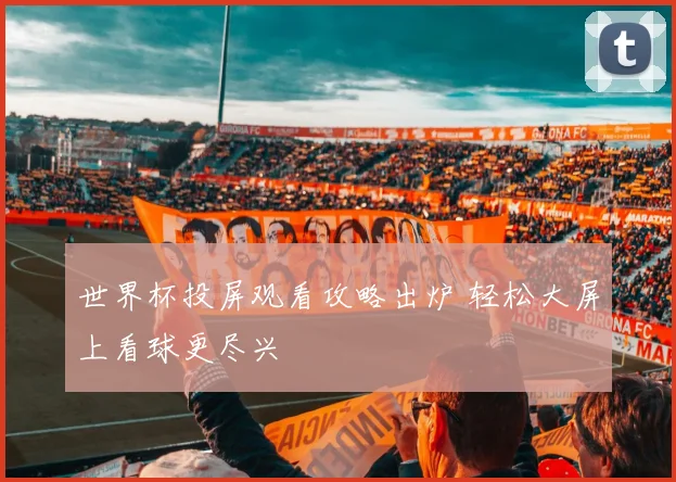 世界杯投屏观看攻略出炉 轻松大屏上看球更尽兴