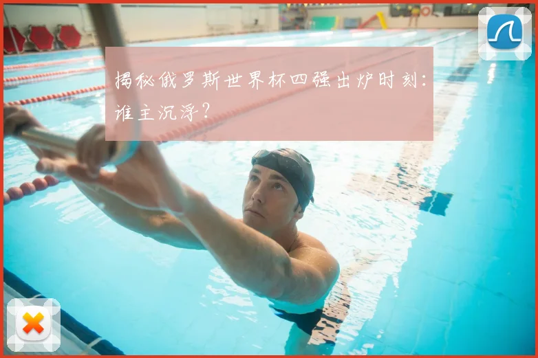 揭秘俄罗斯世界杯四强出炉时刻:谁主沉浮?