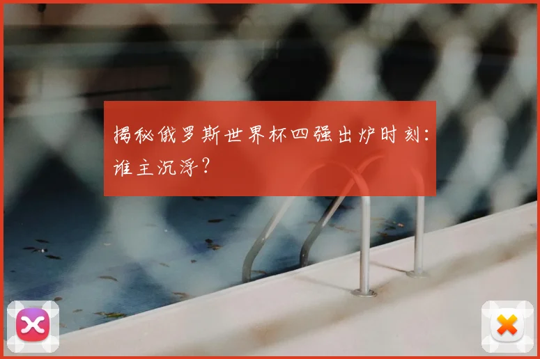 揭秘俄罗斯世界杯四强出炉时刻：谁主沉浮？