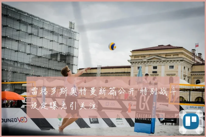 雷格罗斯奥特曼新篇公开 特别战斗设定曝光引关注