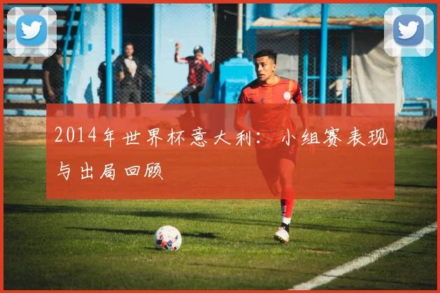 2014年世界杯意大利:小组赛表现与出局回顾