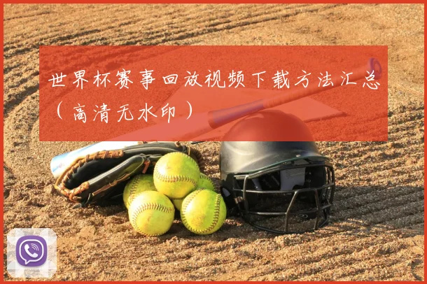 世界杯赛事回放视频下载方法汇总(高清无水印)
