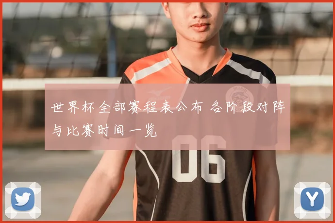 世界杯全部赛程表公布 各阶段对阵与比赛时间一览