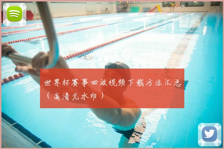 世界杯赛事回放视频下载方法汇总（高清无水印）