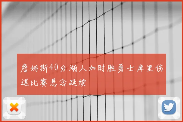 詹姆斯40分湖人加时胜勇士库里伤退比赛悬念延续