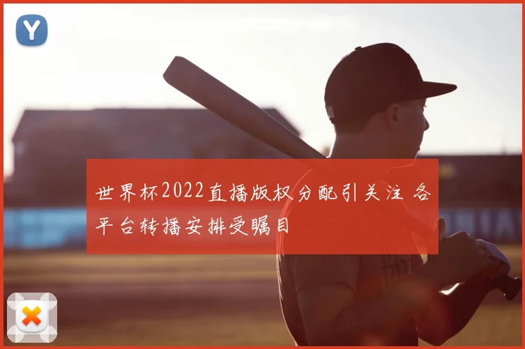 世界杯2022直播版权分配引关注 各平台转播安排受瞩目