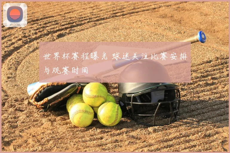 世界杯赛程曝光 球迷关注比赛安排与观赛时间