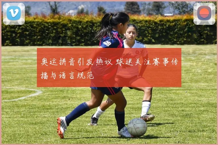 奥运拼音引发热议 球迷关注赛事传播与语言规范