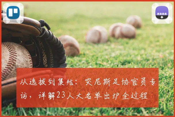 从选拔到集结：突尼斯足协官员专访，详解23人大名单出炉全过程