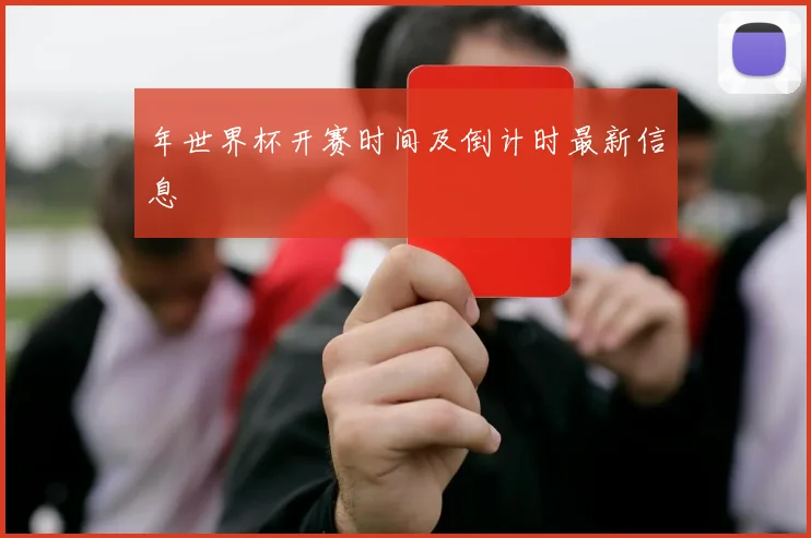 年世界杯开赛时间及倒计时最新信息