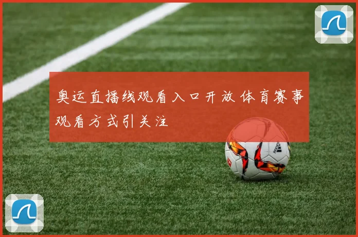 奥运直播线观看入口开放 体育赛事观看方式引关注