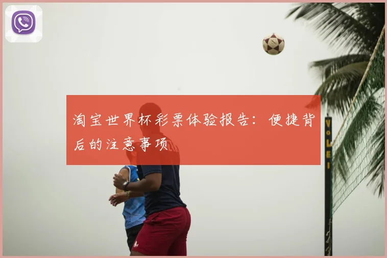 淘宝世界杯彩票体验报告：便捷背后的注意事项
