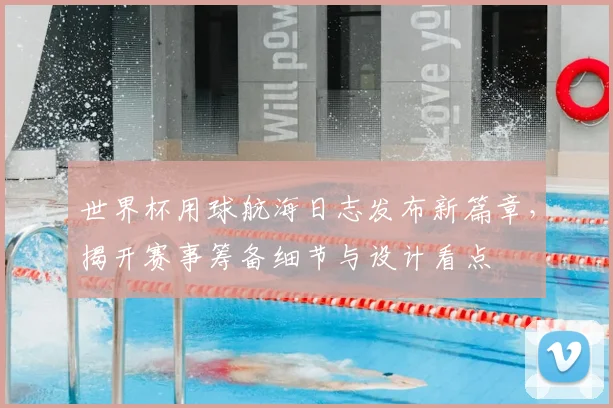 世界杯用球航海日志发布新篇章,揭开赛事筹备细节与设计看点