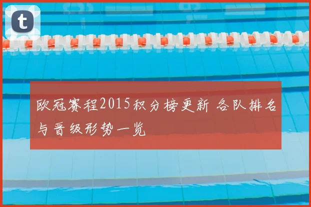 欧冠赛程2015积分榜更新 各队排名与晋级形势一览