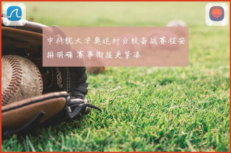 中科院大学奥运村分校备战赛程安排明确 赛事衔接更紧凑