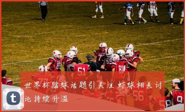 世界杯赌球话题引关注 虾球相关讨论持续升温