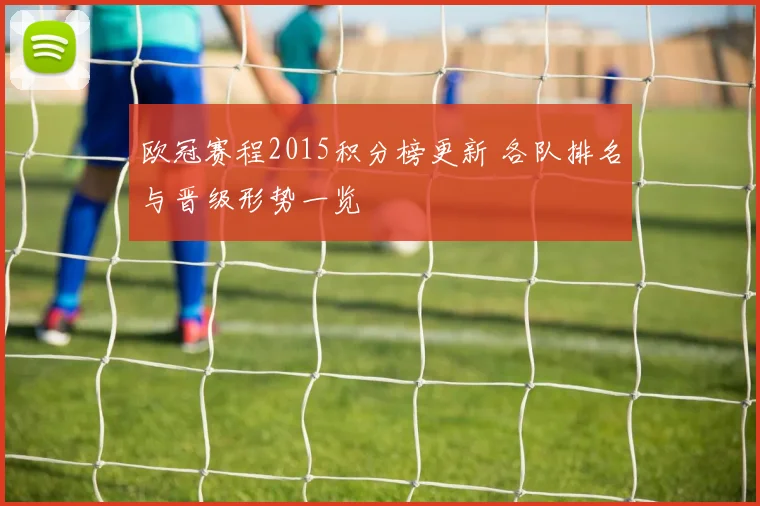 欧冠赛程2015积分榜更新 各队排名与晋级形势一览