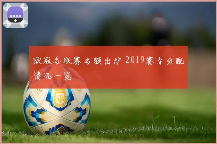 欧冠各联赛名额出炉 2019赛季分配情况一览
