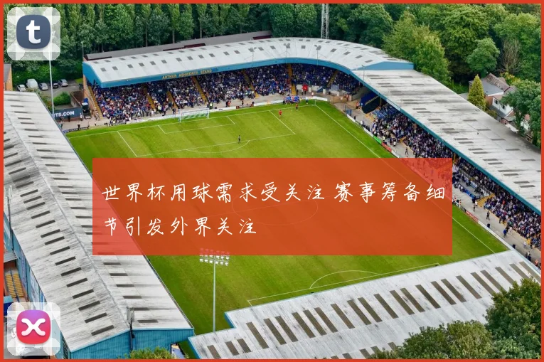 世界杯用球需求受关注 赛事筹备细节引发外界关注