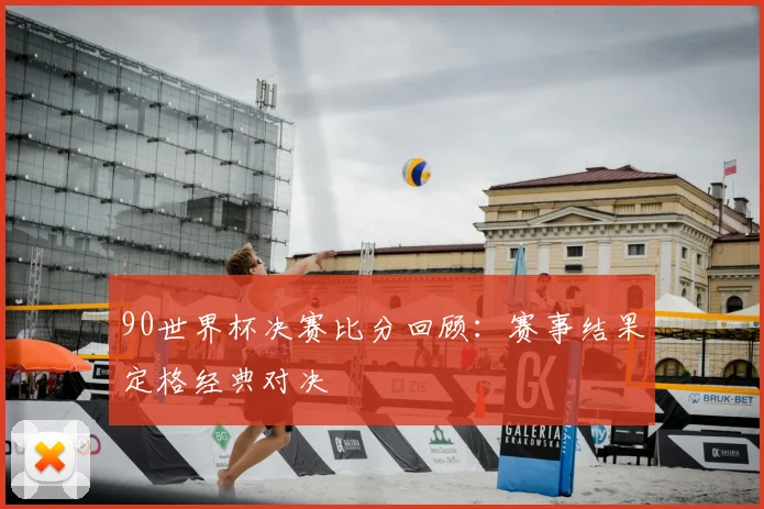 90世界杯决赛比分回顾：赛事结果定格经典对决