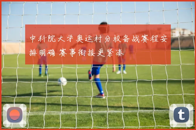 中科院大学奥运村分校备战赛程安排明确 赛事衔接更紧凑