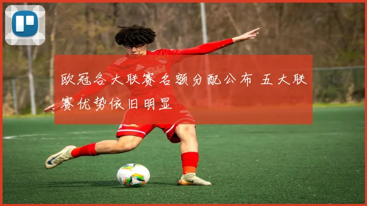欧冠各大联赛名额分配公布 五大联赛优势依旧明显