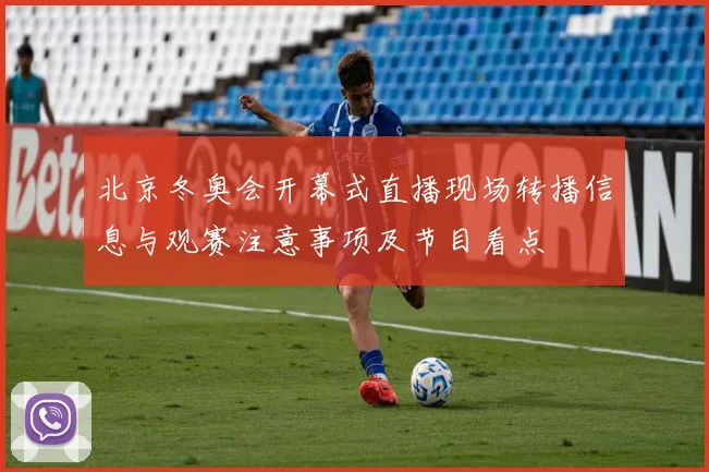 北京冬奥会开幕式直播现场转播信息与观赛注意事项及节目看点