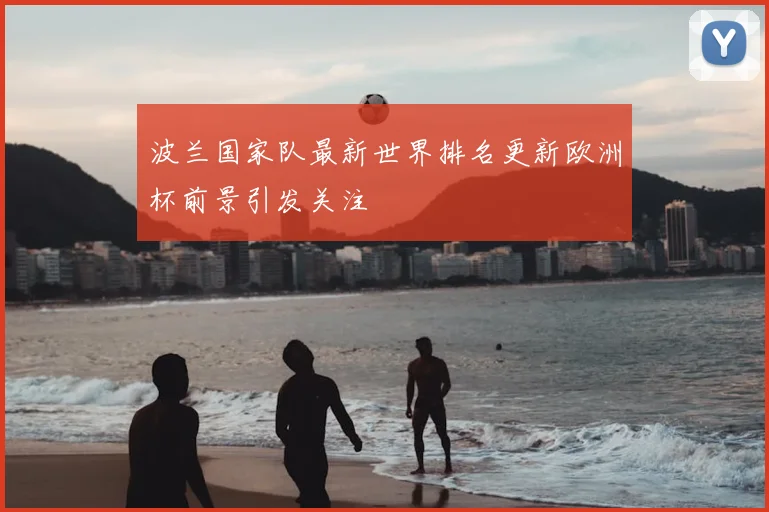 波兰国家队最新世界排名更新欧洲杯前景引发关注