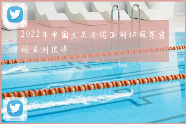 2022年中国女足夺得亚洲杯冠军重返亚洲顶峰