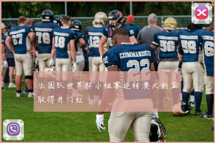 法国队世界杯小组赛逆转澳大利亚取得开门红