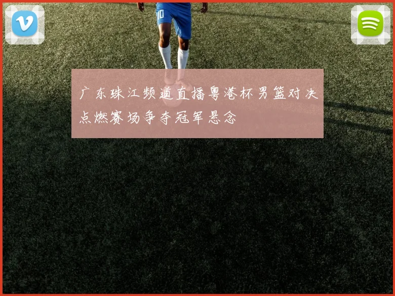 广东珠江频道直播粤港杯男篮对决点燃赛场争夺冠军悬念