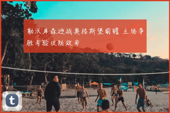 勒沃库森迎战奥格斯堡前瞻 主场争胜考验攻防效率