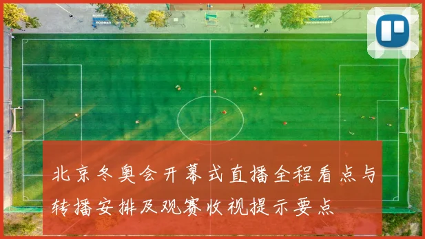 北京冬奥会开幕式直播全程看点与转播安排及观赛收视提示要点