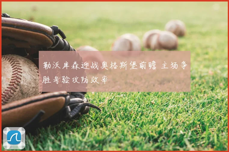 勒沃库森迎战奥格斯堡前瞻 主场争胜考验攻防效率