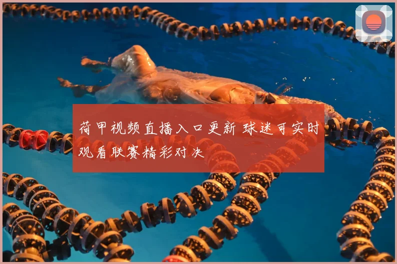 荷甲视频直播入口更新 球迷可实时观看联赛精彩对决