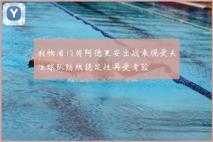利物浦门将阿德里安出战表现受关注球队防线稳定性再受考验