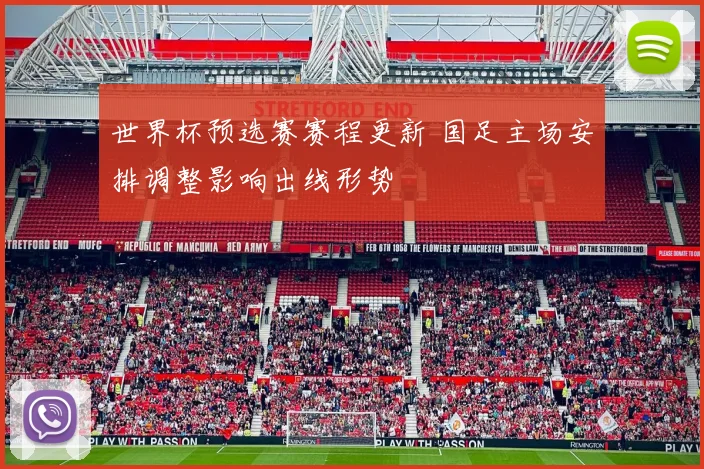 世界杯预选赛赛程更新 国足主场安排调整影响出线形势