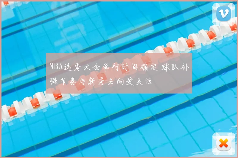 NBA选秀大会举行时间确定 球队补强节奏与新秀去向受关注