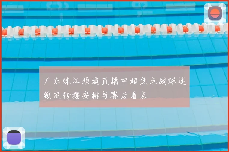 广东珠江频道直播中超焦点战球迷锁定转播安排与赛后看点